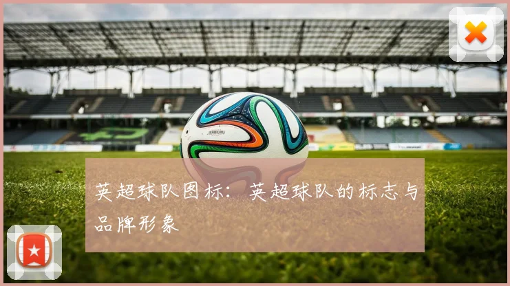 英超球队图标：英超球队的标志与品牌形象