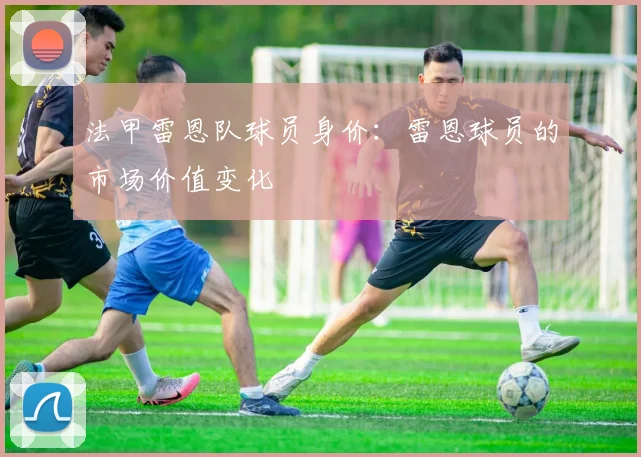 法甲雷恩队球员身价：雷恩球员的市场价值变化