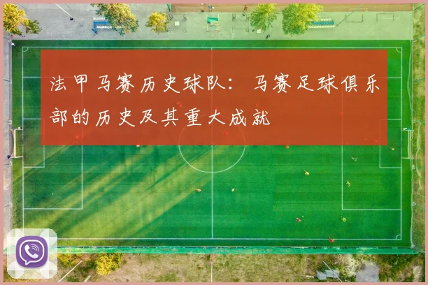 法甲马赛历史球队:马赛足球俱乐部的历史及其重大成就