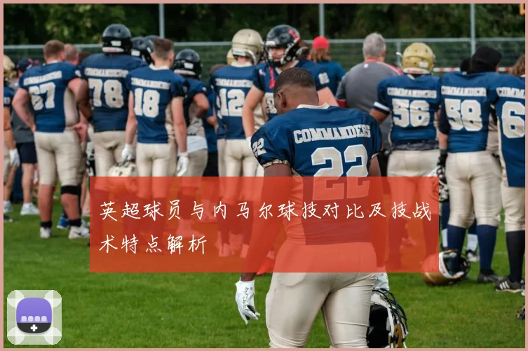 英超球员与内马尔球技对比及技战术特点解析