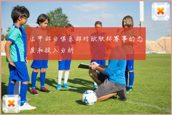 法甲部分俱乐部对欧联杯赛事的态度和投入分析