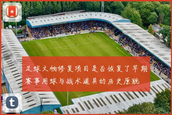 足球文物修复项目是否恢复了早期赛事用球与战术道具的历史原貌