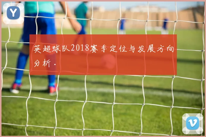 英超球队2018赛季定位与发展方向分析 .