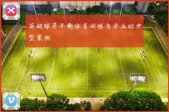 英超球员平衡体育训练与学业的典型案例