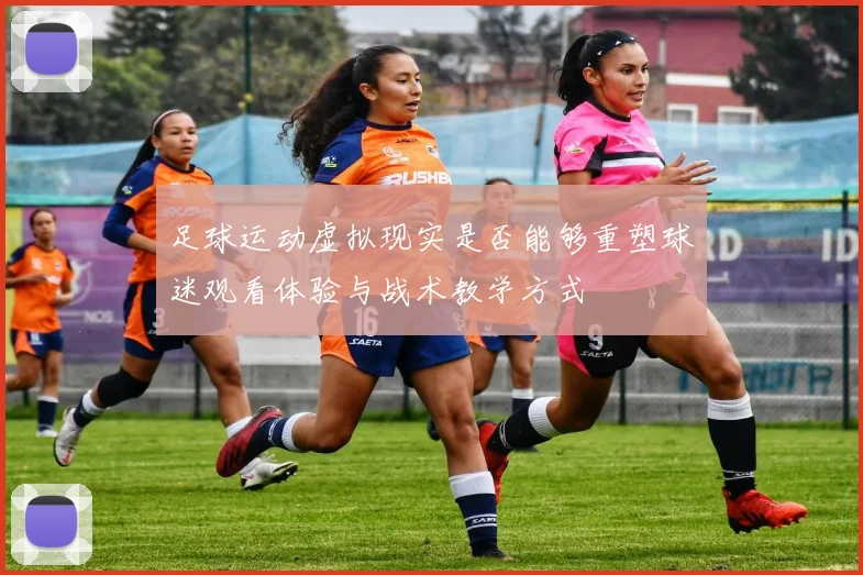 足球运动虚拟现实是否能够重塑球迷观看体验与战术教学方式