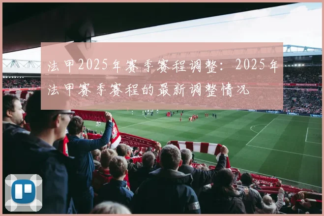 法甲2025年赛季赛程调整：2025年法甲赛季赛程的最新调整情况