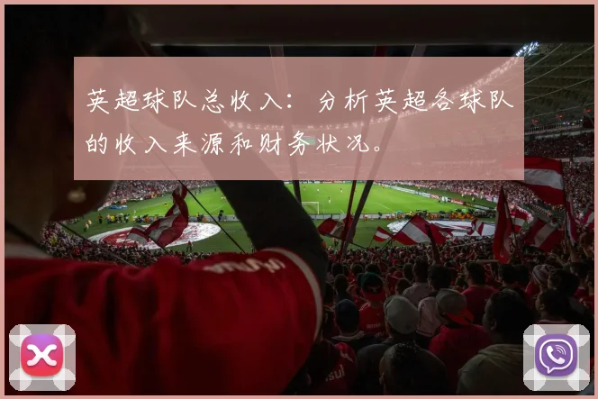 英超球队总收入：分析英超各球队的收入来源和财务状况。